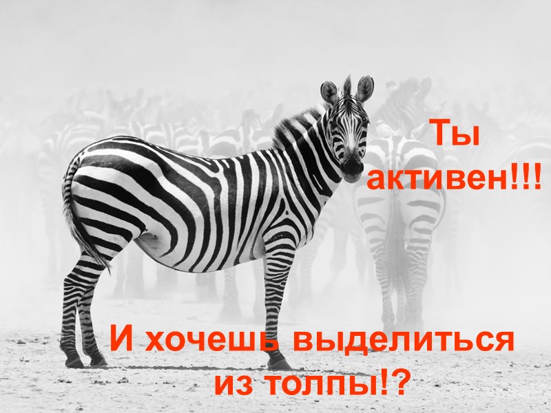 Ты активен!!!    И хочешь выделиться из толпы!?